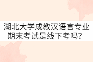 湖北大學(xué)21級成教漢語言專業(yè)期末考試是線下考嗎？