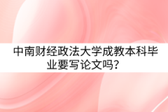 中南財(cái)經(jīng)政法大學(xué)成教本科畢業(yè)要寫論文嗎？
