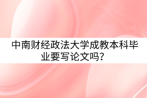 中南財經(jīng)政法大學(xué)成教本科畢業(yè)要寫論文嗎？