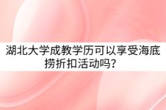 湖北大學(xué)成教學(xué)歷可以享受海底撈折扣活動(dòng)嗎？