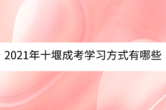 2021年十堰成考學(xué)習(xí)方式有哪些？