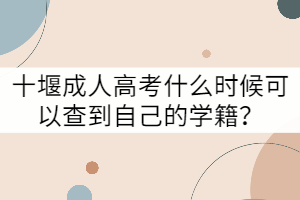 十堰成人高考什么時候可以查到自己的學(xué)籍？