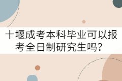 十堰成考本科畢業(yè)可以報(bào)考全日制研究生嗎？