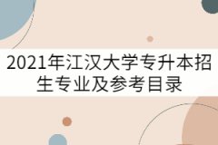 2021年江漢大學(xué)專升本招生專業(yè)及參考目錄有哪些？