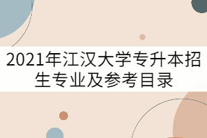 2021年江漢大學專升本招生專業(yè)及參考目錄有哪些?