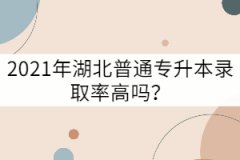 2021年湖北普通專升本錄取率高嗎？