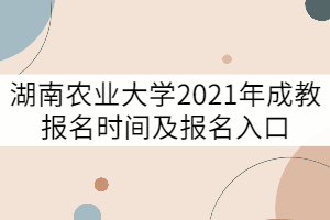 湖南農(nóng)業(yè)大學2021年成教報名時間及報名入口