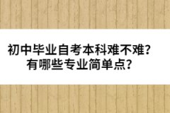 初中畢業(yè)自考本科難不難？有哪些專業(yè)簡(jiǎn)單點(diǎn)？