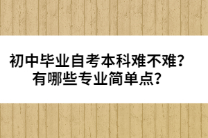 初中畢業(yè)自考本科難不難？有哪些專業(yè)簡(jiǎn)單點(diǎn)？