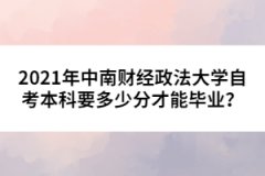 2021年中南財(cái)經(jīng)政法大學(xué)自考本科要多少分才能畢業(yè)？