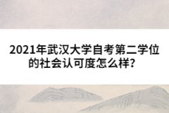 2021年武漢大學(xué)自考第二學(xué)位的社會(huì)認(rèn)可度怎么樣？