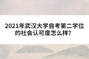 2021年武漢大學自考第二學位的社會認可度怎么樣？