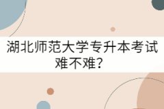 湖北師范大學(xué)專升本考試難不難？