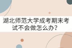 湖北師范大學(xué)成考期末考試不會(huì)做怎么辦？