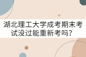 湖北理工大學(xué)成考期末考試沒(méi)過(guò)能重新考嗎？