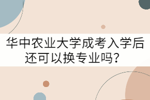 華中農(nóng)業(yè)大學(xué)成考入學(xué)后還可以換專業(yè)嗎？