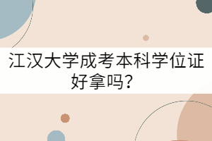 江漢大學成考本科學位證好拿嗎？