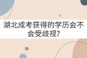 湖北成考獲得的學(xué)歷會不會受歧視?