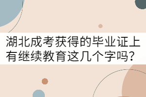 湖北成考獲得的畢業(yè)證上有繼續(xù)教育這幾個字嗎？
