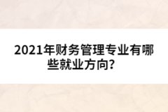 2021年財務(wù)管理專業(yè)有哪些就業(yè)方向？