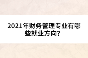 2021年財務管理專業(yè)有哪些就業(yè)方向？