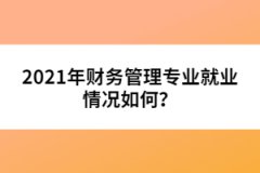 2021年財務(wù)管理專業(yè)就業(yè)情況如何？