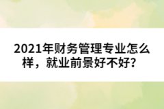 2021年財務(wù)管理專業(yè)怎么樣，就業(yè)前景好不好？