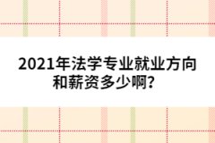 2021年法學專業(yè)就業(yè)方向和薪資多少??？