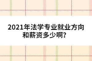 2021年法學專業(yè)就業(yè)方向和薪資多少??？