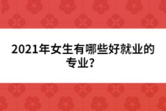 2021年女生有哪些好就業(yè)的專業(yè)？