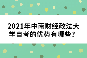 2021年中南財經政法大學自考的優(yōu)勢有哪些？