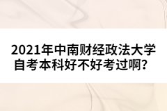 2021年中南財經政法大學自考本科好不好考過??？