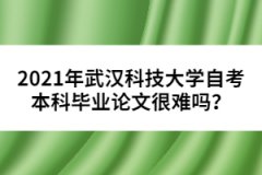 2021年武漢科技大學(xué)自考本科畢業(yè)論文很難嗎？