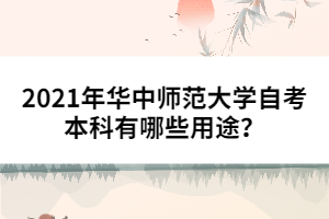 2021年華中師范大學自考本科有哪些用途？