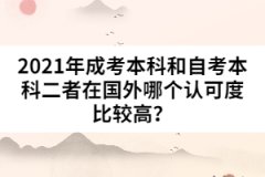 2021年成考本科和自考本科二者在國(guó)外哪個(gè)認(rèn)可度比較高？