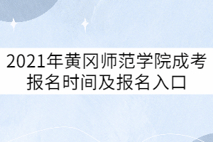2021年黃岡師范學院成考什么時候報名？報名入口在哪？