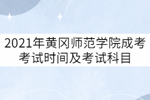 2021年黃岡師范學(xué)院成考考試時(shí)間及考試科目