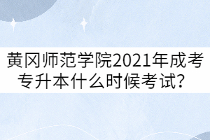 黃岡師范學(xué)院2021年成教本科考試時間什么時候？