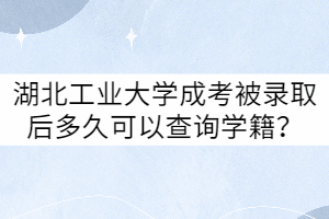 湖北工業(yè)大學(xué)成考被錄取后多久可以查詢學(xué)籍？