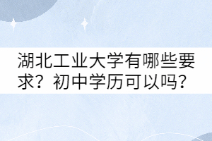 湖北工業(yè)大學有哪些要求？初中學歷可以嗎？