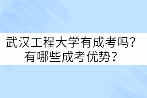 武漢工程大學(xué)有成考嗎？有哪些成考優(yōu)勢(shì)？