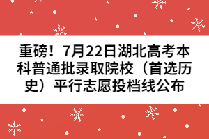 重磅！7月22日湖北高考本科普通批錄取院校（首選歷史）平行志愿投檔線公布