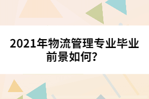 2021年物流管理專業(yè)畢業(yè)前景如何？