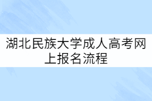 湖北民族大學(xué)成人高考網(wǎng)上報(bào)名流程