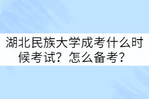 湖北民族大學(xué)成考什么時(shí)候考試？怎么備考？