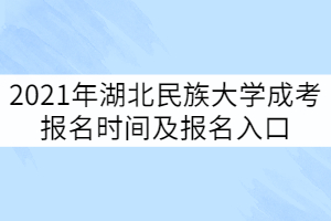 2021年湖北民族大學(xué)成考報(bào)名時(shí)間及報(bào)名入口