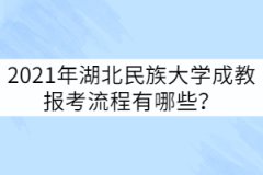 2021年湖北民族大學成教報考流程有哪些？