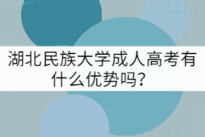 湖北民族大學(xué)成人高考有什么優(yōu)勢嗎？