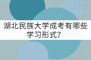 湖北民族大學(xué)成考有哪些學(xué)習(xí)形式？