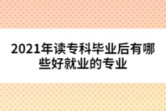 2021年讀?？飘厴I(yè)后有哪些好就業(yè)的專業(yè)